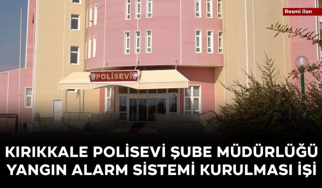 KIRIKKALE POLİSEVİ ŞUBE MÜDÜRLÜĞÜ YANGIN ALARM SİSTEMİ KURULMASI İŞİ