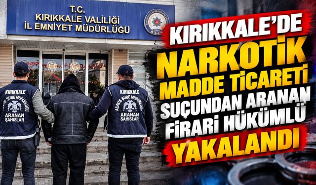 Kırıkkale'de narkotik madde ticareti suçundan aranan firari hükümlü yakalandı