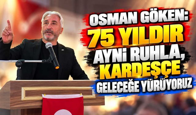 Osman Göken: 75 yıldır aynı ruhla, kardeşçe geleceğe yürüyoruz