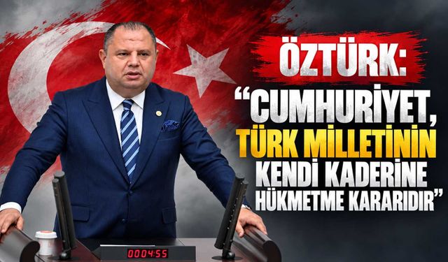 Öztürk: “Cumhuriyet, Türk milletinin kendi kaderine hükmetme kararıdır”