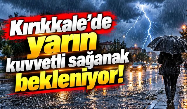 Kırıkkale’de yarın kuvvetli sağanak bekleniyor!