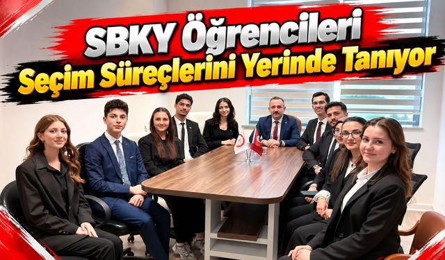 SBKY Öğrencileri Seçim Süreçlerini Yerinde Tanıyor