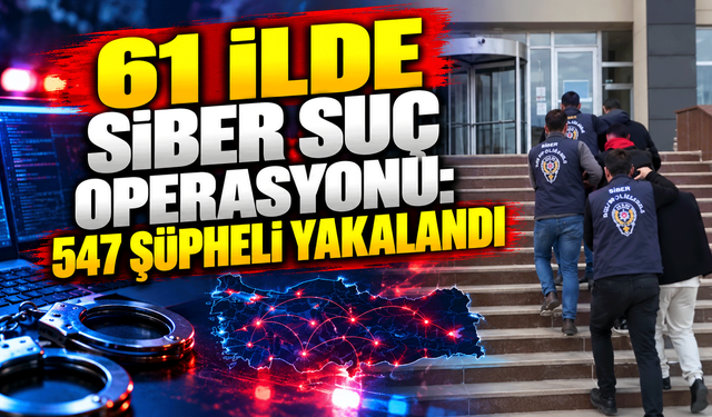 61 ilde siber suç operasyonu: 547 şüpheli yakalandı