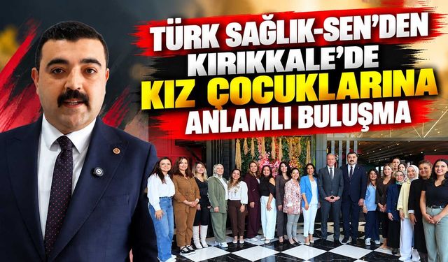 Türk Sağlık-Sen’den Kırıkkale’de kız çocuklarına anlamlı buluşma