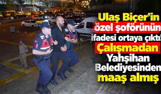 Ulaş Biçer’in özel şoförünün ifadesi ortaya çıktı! Çalışmadan Yahşihan Belediyesinden maaş almış