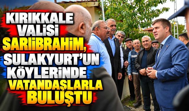 Kırıkkale Valisi Sarıibrahim, Sulakyurt’un köylerinde vatandaşlarla buluştu