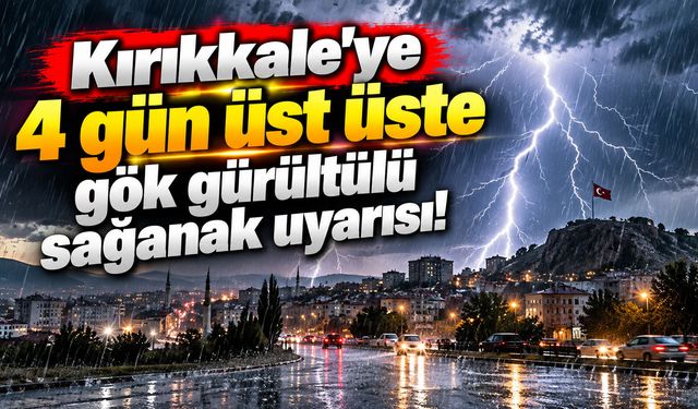 Kırıkkale'ye 4 gün üst üste gök gürültülü sağanak uyarısı!