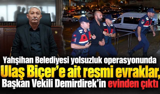 Yahşihan Belediyesi yolsuzluk operasyonunda Ulaş Biçer’e ait resmi evraklar, Başkan Vekili Demirdirek'in evinden çıktı