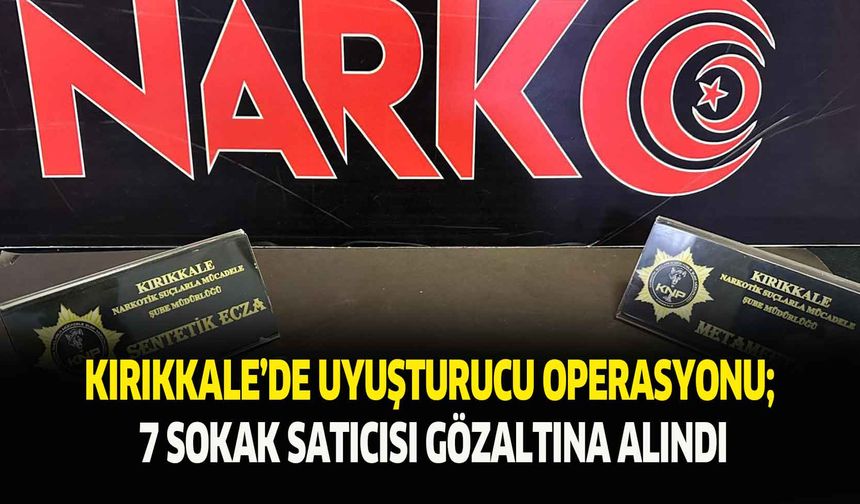 Kırıkkale’de uyuşturucu operasyonu; 7 sokak satıcısı gözaltına alındı