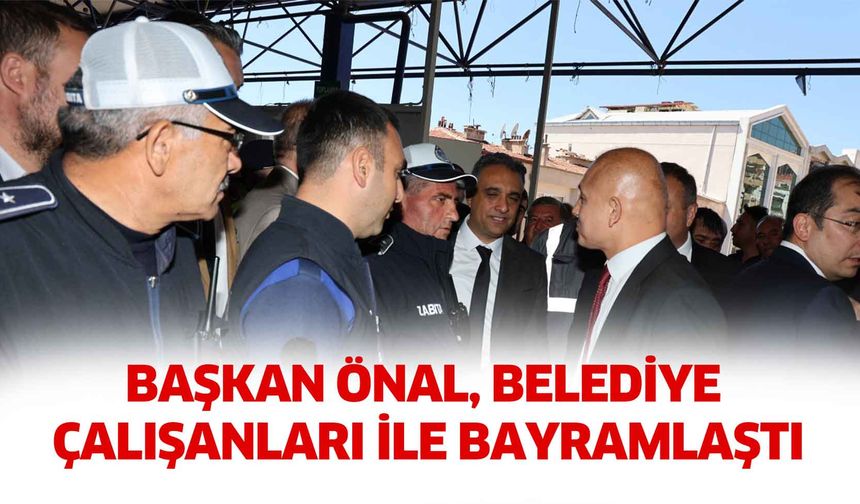 Başkan Önal, belediye çalışanları ile bayramlaştı