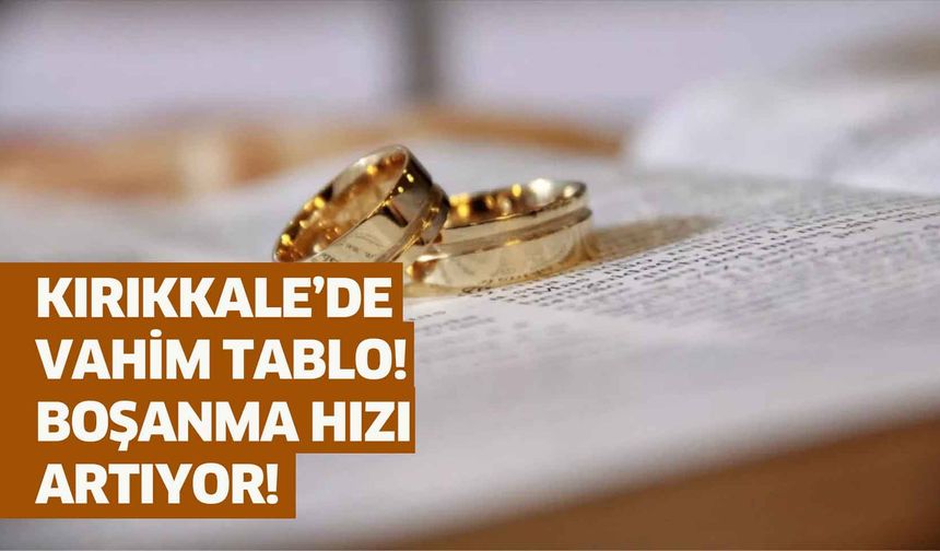 Kırıkkale’de vahim tablo! Boşanma hızı artıyor!