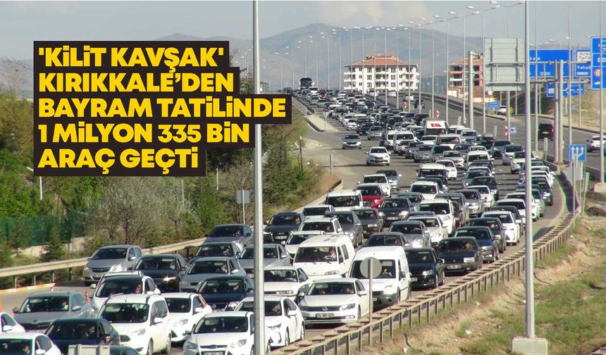 'Kilit Kavşak' Kırıkkale’den bayramda 1 milyon 335 bin araç geçti