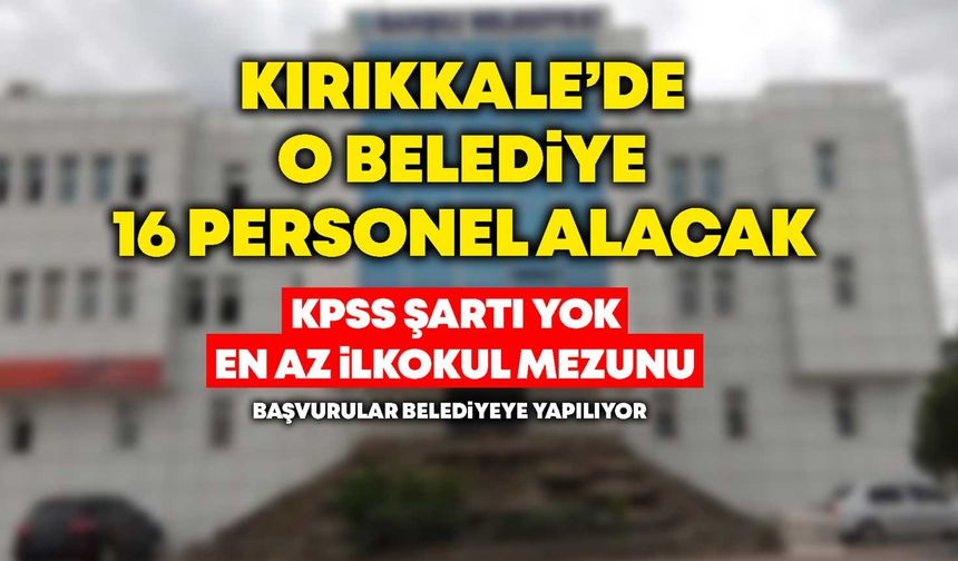 Kırıkkale’de o belediye ilkokul mezunu dahil 16 personel alacak
