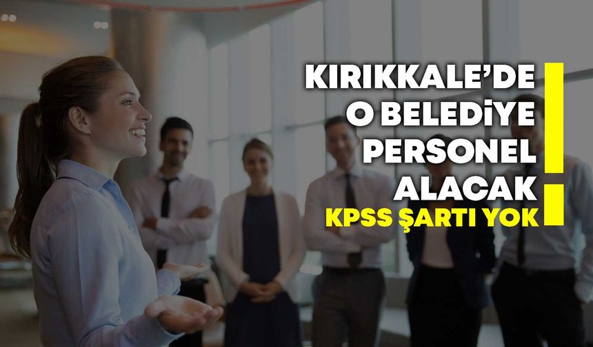 Kırıkkale’de o belediye KPSS’siz personel alacak