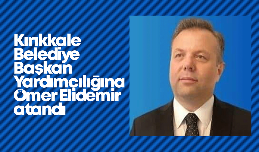 Kırıkkale Belediye Başkan Yardımcılığına Elidemir atandı