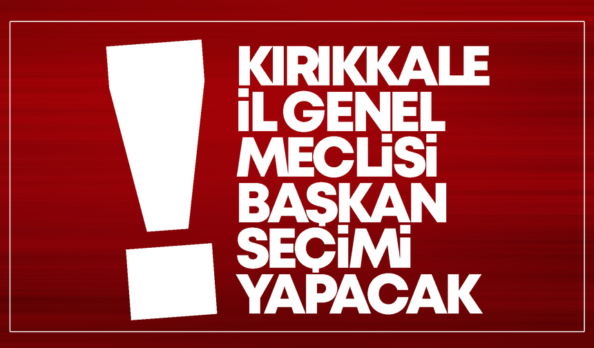 Kırıkkale İl Genel Meclisi Başkan Seçimi Yapacak