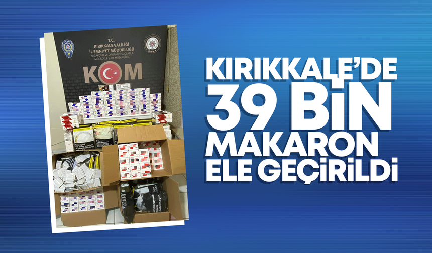 Kırıkkale'de 39 bin makaron ele geçirildi