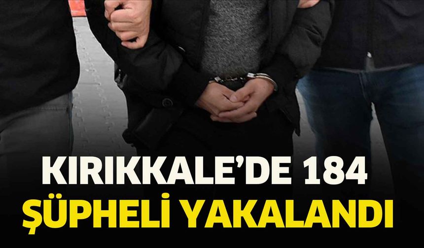Kırıkkale’de 184 şüpheli yakalandı