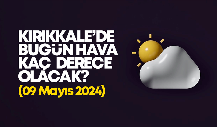 Kırıkkale’de Bugün Hava Nasıl Olacak 09 MAYIS 2024