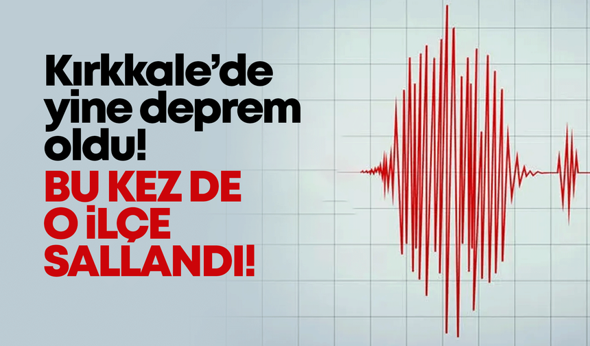Kırıkkale’de yine deprem oldu! Bu kez de o ilçe sallandı!