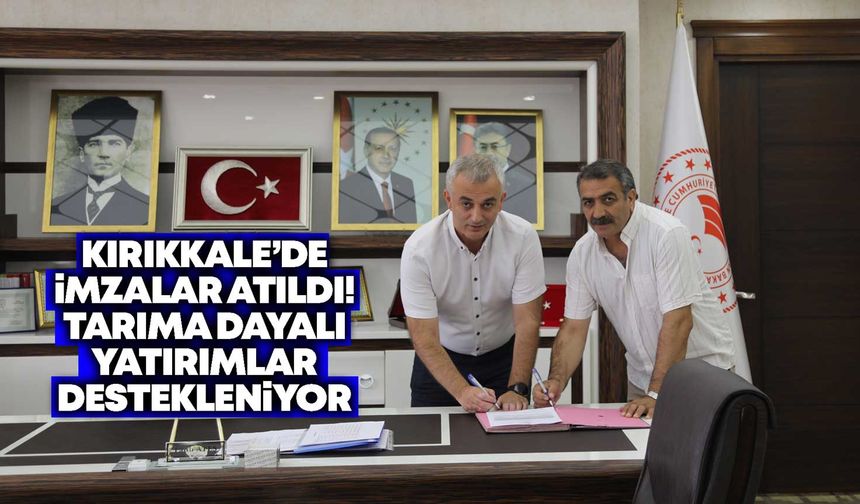 Kırıkkale’de imzalar atıldı! Tarıma dayalı yatırımlar destekleniyor