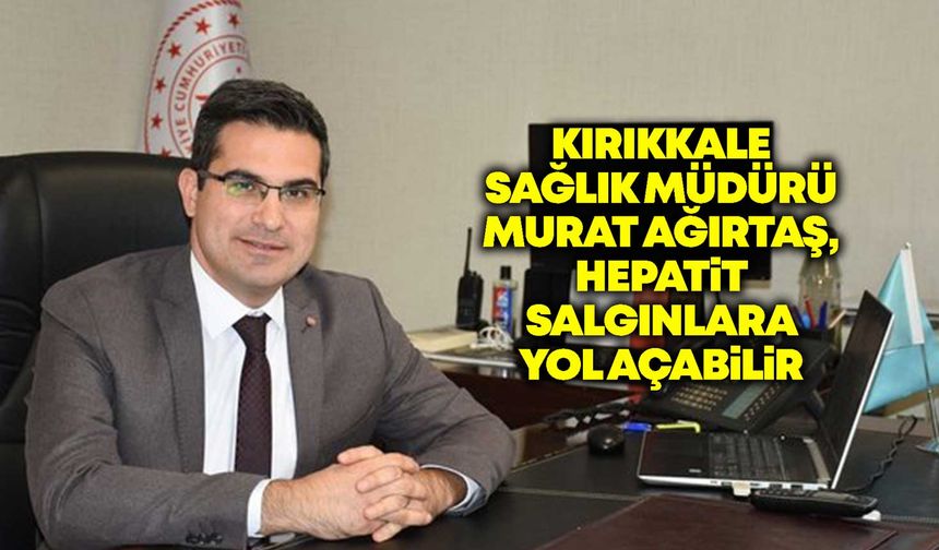 Kırıkkale Sağlık Müdürü Ağırtaş, Hepatit salgınlara yol açabilir