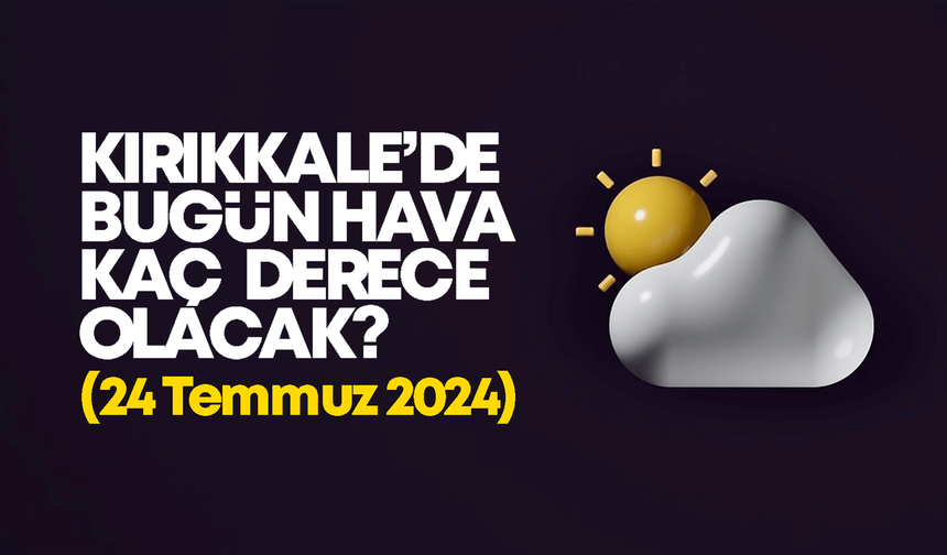 Kırıkkale’de Bugün Hava Nasıl Olacak 24 TEMMUZ 2024