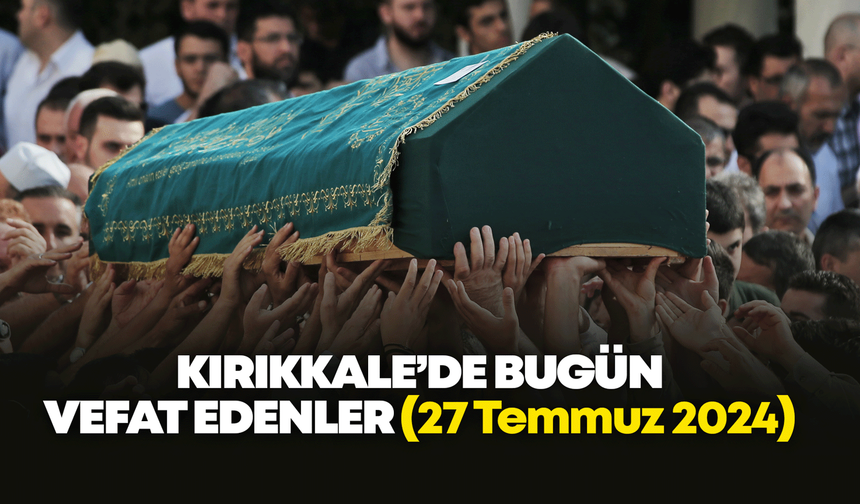 Kırıkkale’de bugün vefat edenler 27 Temmuz 2024