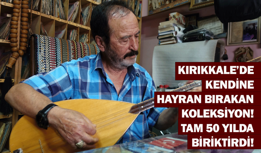 Kırıkkale’de kendine hayran bırakan koleksiyon! Tam 50 yılda biriktirdi!