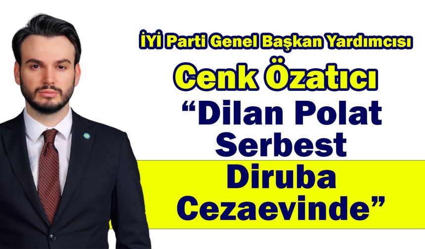 Cenk Özatıcı "Dilan Polat serbest, Diruba cezaevinde"