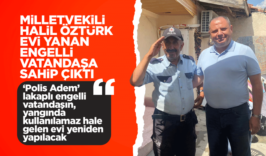 Halil Öztürk, evi yanan engelli vatandaşa sahip çıktı!