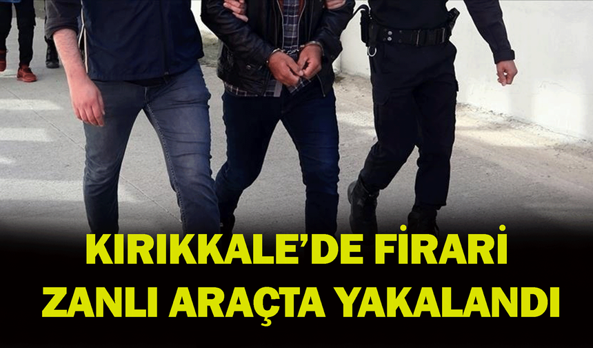 Kırıkkale’de firari zanlı araçta yakalandı