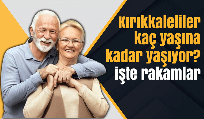 Kırıkkaleliler kaç yaşına kadar yaşıyor? İşte rakamlar