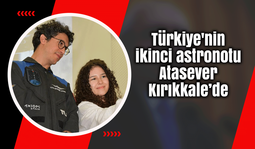 Türkiye'nin ikinci astronotu Atasever Kırıkkale’de