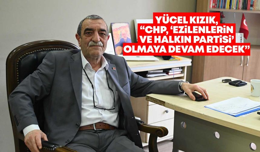 Yücel Kızık, “CHP, ‘ezilenlerin ve halkın partisi’ olmaya devam edecek”