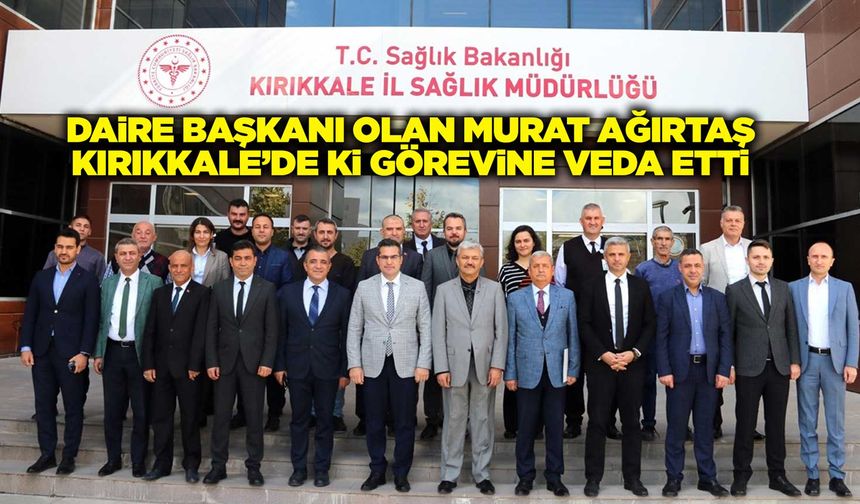 Daire başkanı olan Murat Ağırtaş Kırıkkale’de ki görevine veda etti