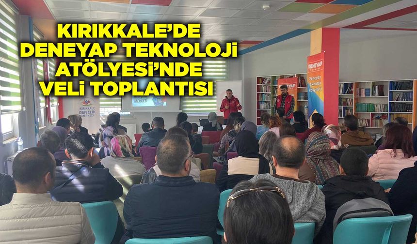 Kırıkkale’de Deneyap Teknoloji Atölyesi’nde veli toplantısı