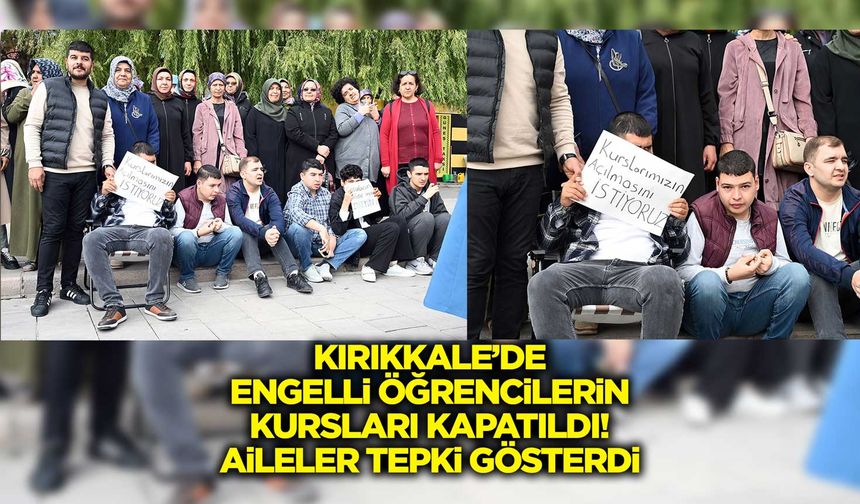 Kırıkkale’de engelli öğrencilerin kursları kapatıldı! Aileler tepki gösterdi