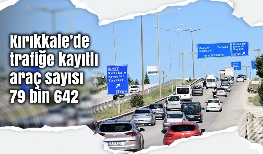 Kırıkkale’de trafiğe kayıtlı araç sayısı 79 bin 642 oldu