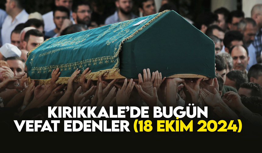 Kırıkkale’de bugün (18 EKİM 2024) vefat edenler