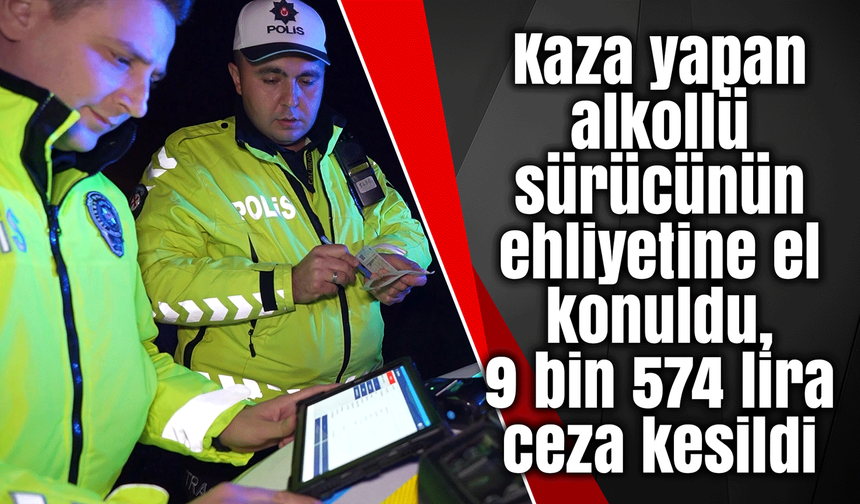 Kaza yapan alkollü sürücünün ehliyetine el konuldu, 9 bin 574 lira ceza kesildi