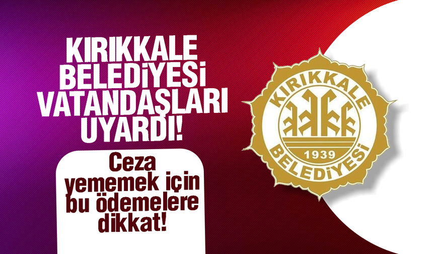 Kırıkkale Belediyesi vatandaşları uyardı! Ceza yememek için bu ödemelere dikkat!