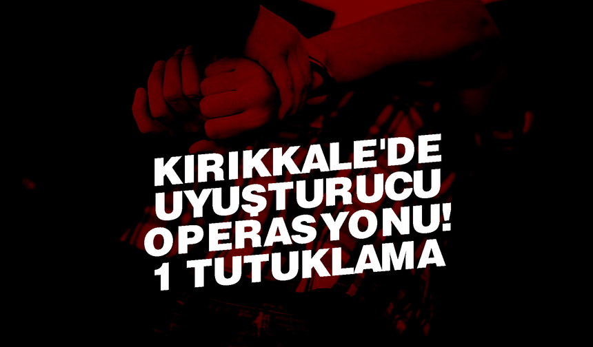 Kırıkkale'de uyuşturucu operasyonu! 1 tutuklama