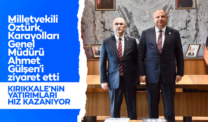 Milletvekili Öztürk, Karayolları Genel Müdürü Ahmet Gülşen’i ziyaret etti