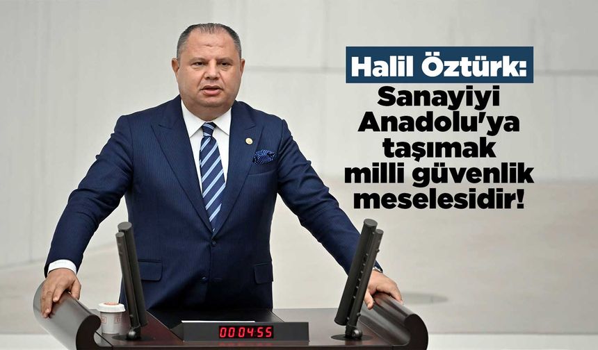 Halil Öztürk: Sanayiyi Anadolu'ya taşımak milli güvenlik meselesidir!