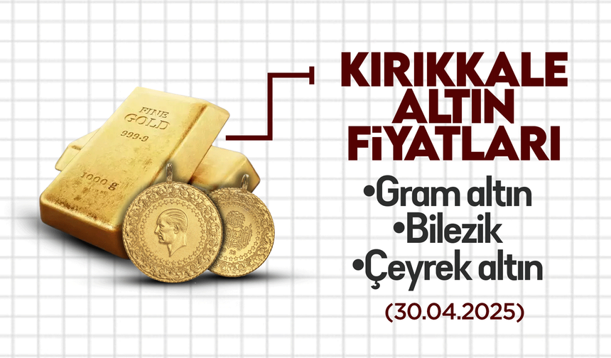 KIRIKKALE’DE BUGÜN ALTIN NE KADAR? 30 NİSAN 2025