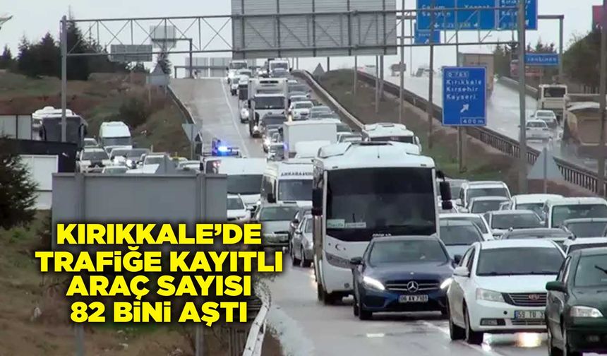 Kırıkkale’de trafiğe kayıtlı araç sayısı 82 bini aştı