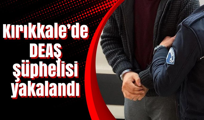 Kırıkkale’de DEAŞ şüphelisi yakalandı