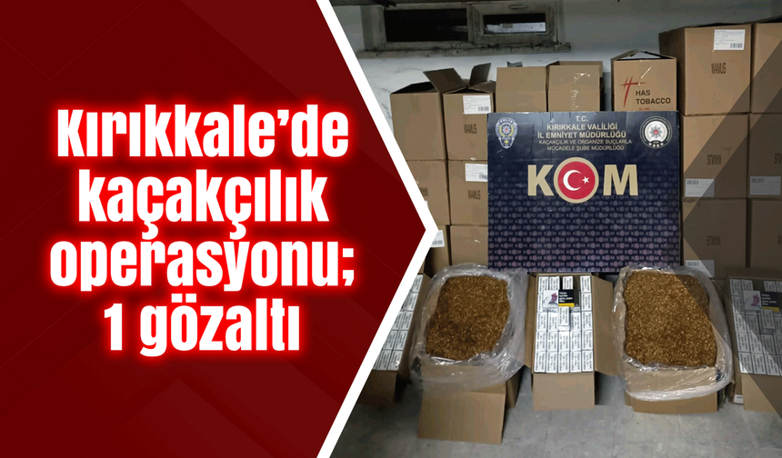 Kırıkkale’de kaçakçılık operasyonu; 1 gözaltı