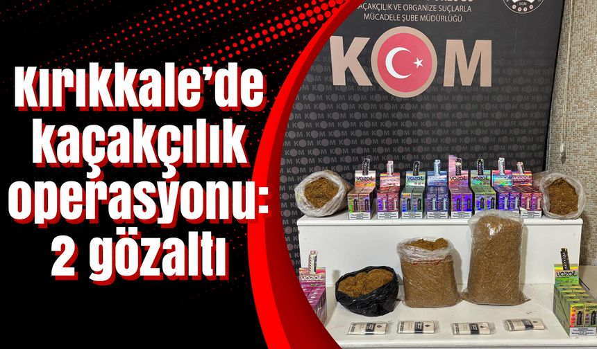 Kırıkkale’de kaçakçılık operasyonu: 2 gözaltı
